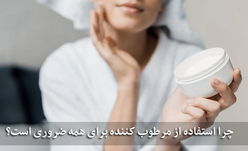 چرا استفاده از مرطوب کننده برای همه ضروری است؟